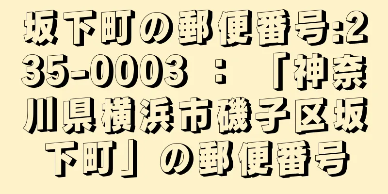 坂下町の郵便番号:235-0003 ： 「神奈川県横浜市磯子区坂下町」の郵便番号