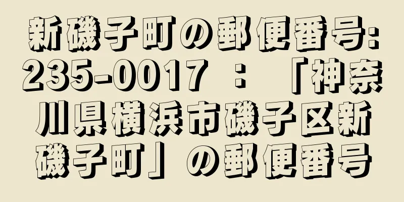 新磯子町の郵便番号:235-0017 ： 「神奈川県横浜市磯子区新磯子町」の郵便番号