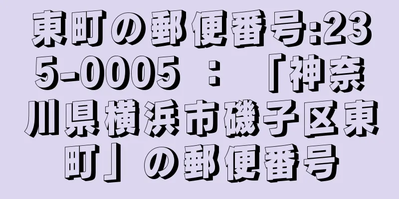 東町の郵便番号:235-0005 ： 「神奈川県横浜市磯子区東町」の郵便番号