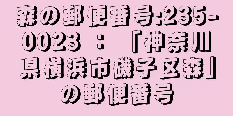 森の郵便番号:235-0023 ： 「神奈川県横浜市磯子区森」の郵便番号