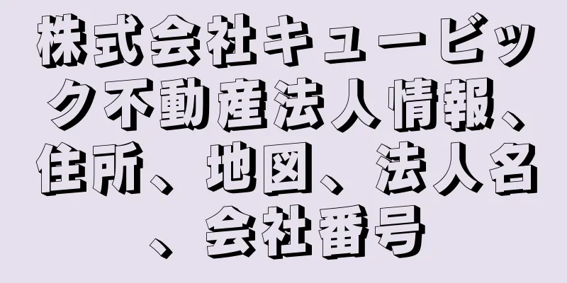 株式会社キュービック不動産法人情報、住所、地図、法人名、会社番号