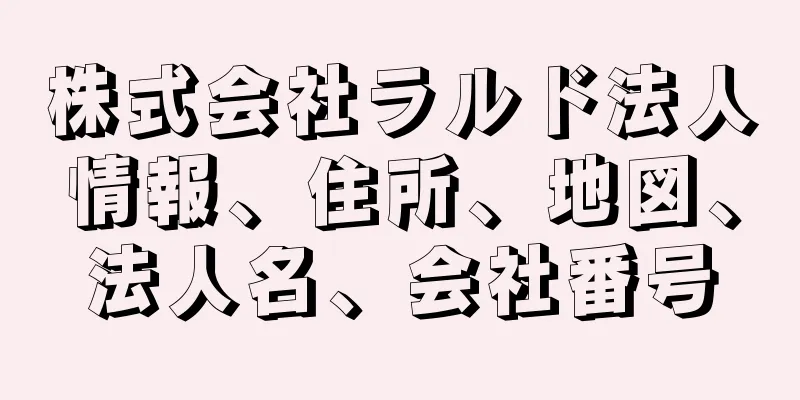 株式会社ラルド法人情報、住所、地図、法人名、会社番号