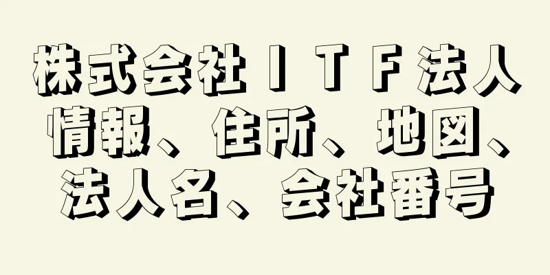 株式会社ＩＴＦ法人情報、住所、地図、法人名、会社番号