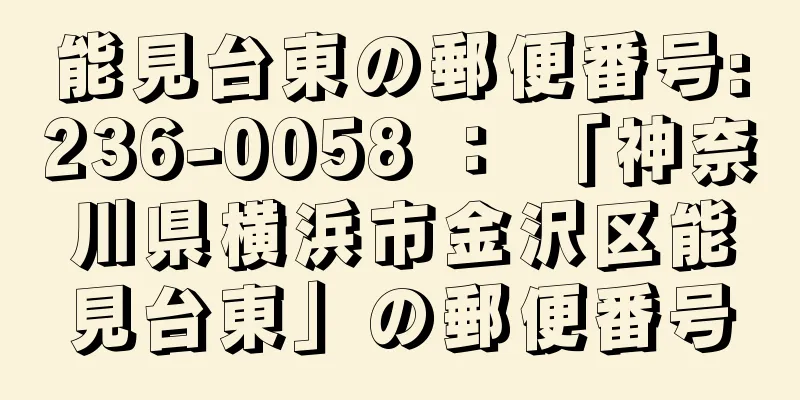 能見台東の郵便番号:236-0058 ： 「神奈川県横浜市金沢区能見台東」の郵便番号