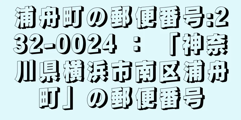 浦舟町の郵便番号:232-0024 ： 「神奈川県横浜市南区浦舟町」の郵便番号