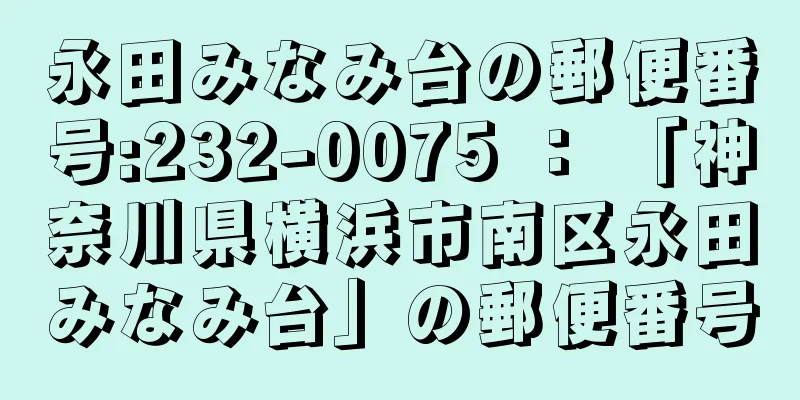 永田みなみ台の郵便番号:232-0075 ： 「神奈川県横浜市南区永田みなみ台」の郵便番号