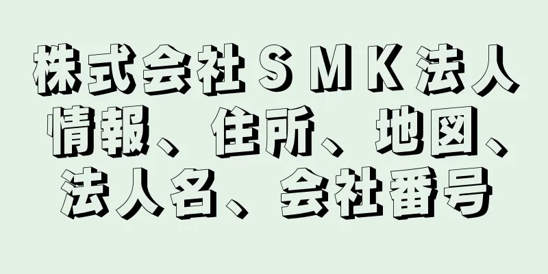 株式会社ＳＭＫ法人情報、住所、地図、法人名、会社番号