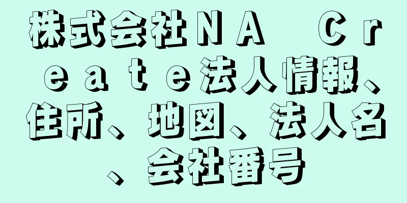 株式会社ＮＡ　Ｃｒｅａｔｅ法人情報、住所、地図、法人名、会社番号