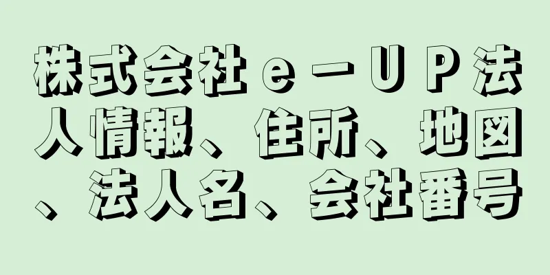 株式会社ｅ－ＵＰ法人情報、住所、地図、法人名、会社番号