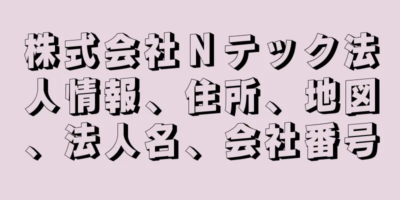 株式会社Ｎテック法人情報、住所、地図、法人名、会社番号