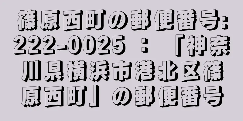 篠原西町の郵便番号:222-0025 ： 「神奈川県横浜市港北区篠原西町」の郵便番号