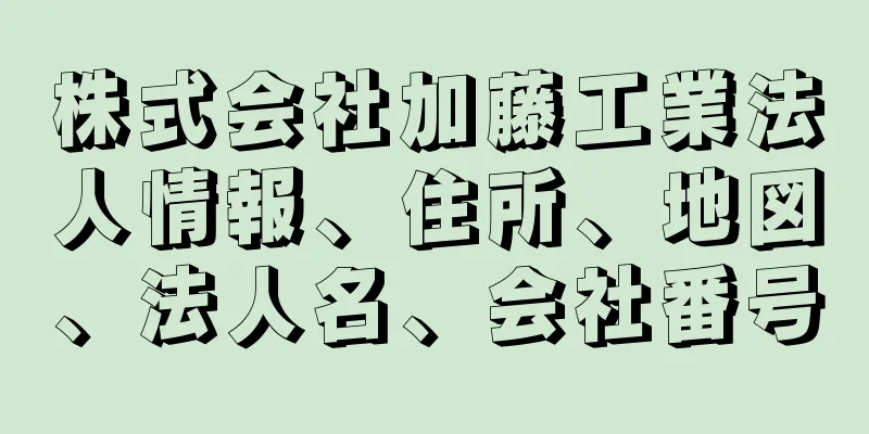 株式会社加藤工業法人情報、住所、地図、法人名、会社番号