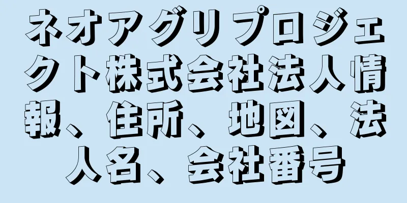 ネオアグリプロジェクト株式会社法人情報、住所、地図、法人名、会社番号