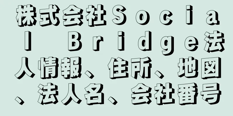 株式会社Ｓｏｃｉａｌ　Ｂｒｉｄｇｅ法人情報、住所、地図、法人名、会社番号