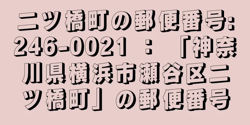 二ツ橋町の郵便番号:246-0021 ： 「神奈川県横浜市瀬谷区二ツ橋町」の郵便番号