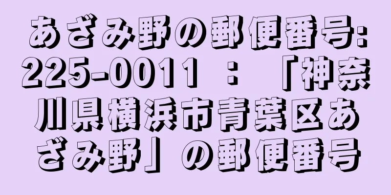 あざみ野の郵便番号:225-0011 ： 「神奈川県横浜市青葉区あざみ野」の郵便番号