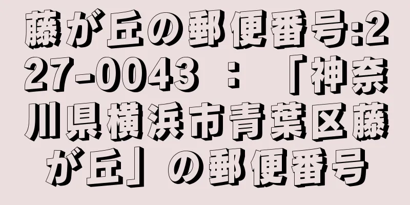 藤が丘の郵便番号:227-0043 ： 「神奈川県横浜市青葉区藤が丘」の郵便番号