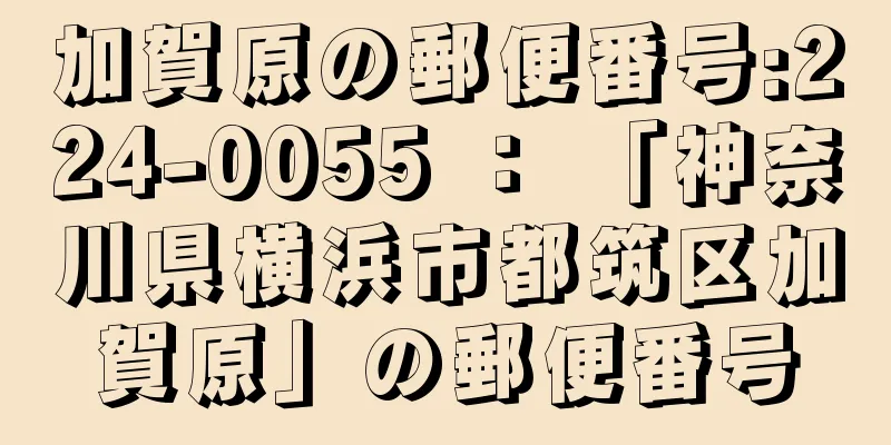 加賀原の郵便番号:224-0055 ： 「神奈川県横浜市都筑区加賀原」の郵便番号