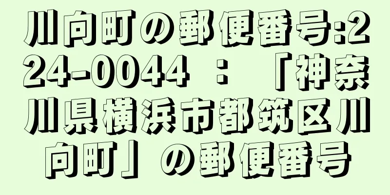 川向町の郵便番号:224-0044 ： 「神奈川県横浜市都筑区川向町」の郵便番号