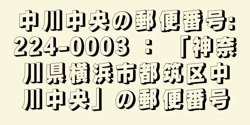 中川中央の郵便番号:224-0003 ： 「神奈川県横浜市都筑区中川中央」の郵便番号
