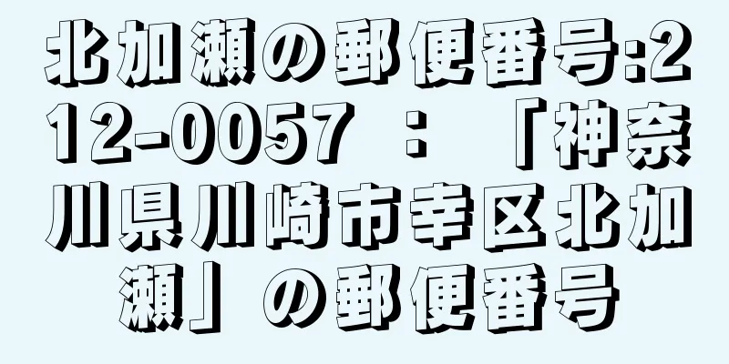 北加瀬の郵便番号:212-0057 ： 「神奈川県川崎市幸区北加瀬」の郵便番号