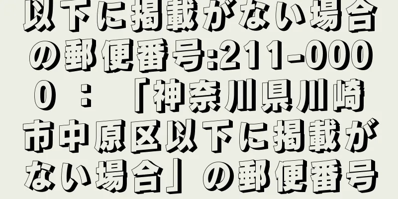 以下に掲載がない場合の郵便番号:211-0000 ： 「神奈川県川崎市中原区以下に掲載がない場合」の郵便番号