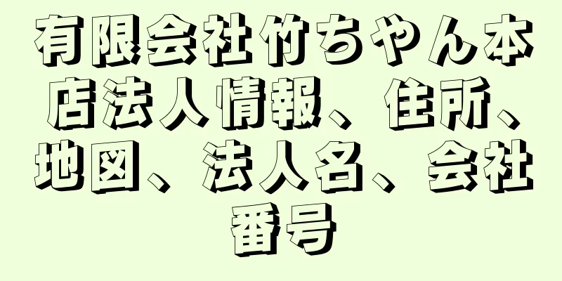 有限会社竹ちやん本店法人情報、住所、地図、法人名、会社番号