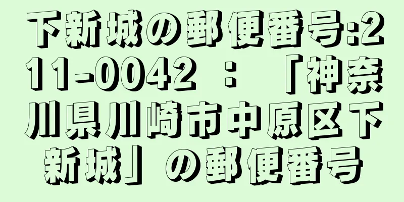 下新城の郵便番号:211-0042 ： 「神奈川県川崎市中原区下新城」の郵便番号