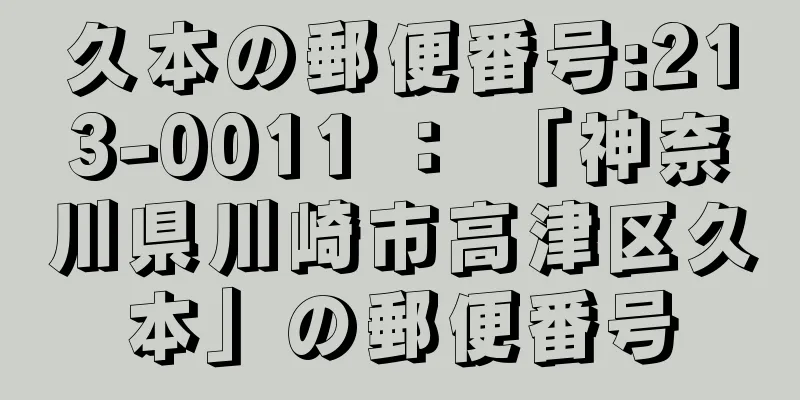 久本の郵便番号:213-0011 ： 「神奈川県川崎市高津区久本」の郵便番号