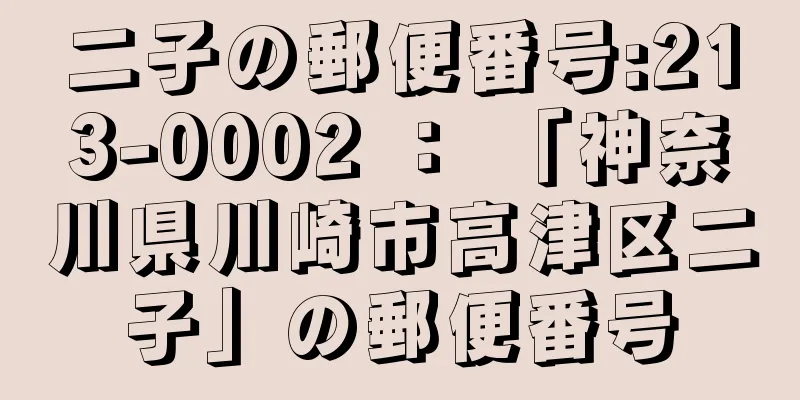 二子の郵便番号:213-0002 ： 「神奈川県川崎市高津区二子」の郵便番号