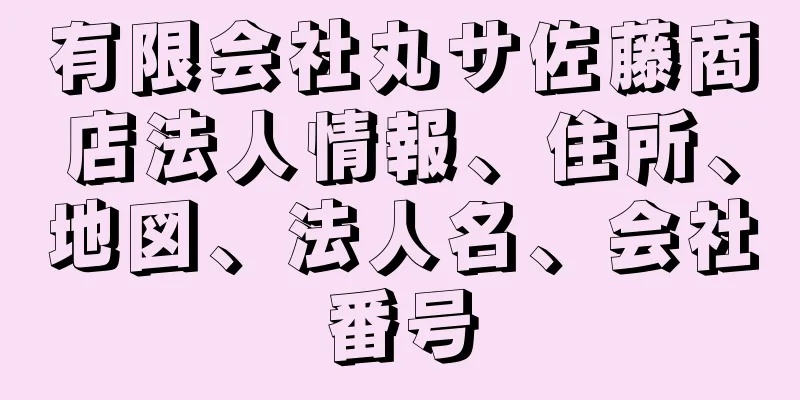 有限会社丸サ佐藤商店法人情報、住所、地図、法人名、会社番号