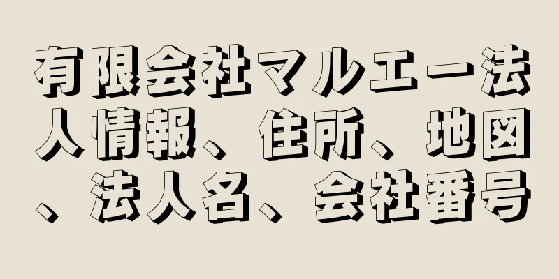 有限会社マルエー法人情報、住所、地図、法人名、会社番号