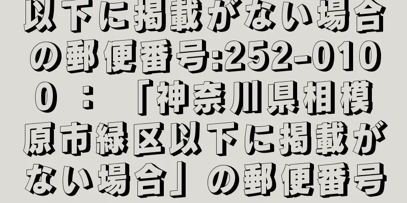 以下に掲載がない場合の郵便番号:252-0100 ： 「神奈川県相模原市緑区以下に掲載がない場合」の郵便番号