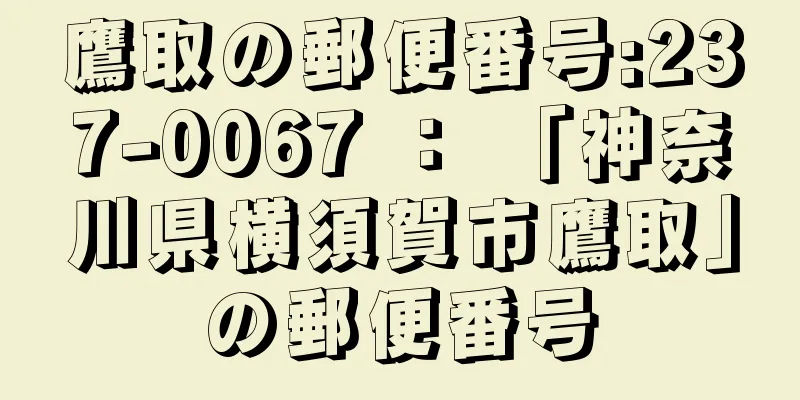 鷹取の郵便番号:237-0067 ： 「神奈川県横須賀市鷹取」の郵便番号