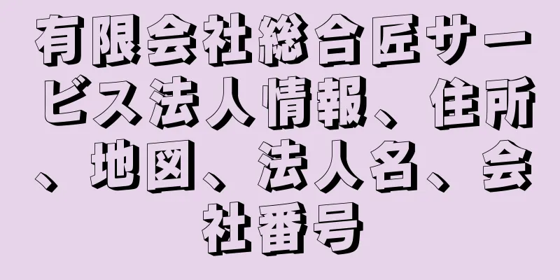 有限会社総合匠サービス法人情報、住所、地図、法人名、会社番号