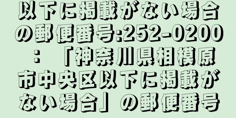 以下に掲載がない場合の郵便番号:252-0200 ： 「神奈川県相模原市中央区以下に掲載がない場合」の郵便番号