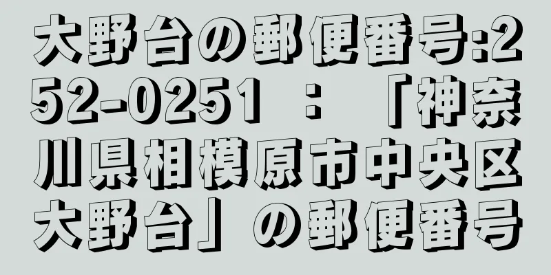 大野台の郵便番号:252-0251 ： 「神奈川県相模原市中央区大野台」の郵便番号