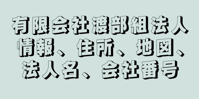 有限会社渡部組法人情報、住所、地図、法人名、会社番号