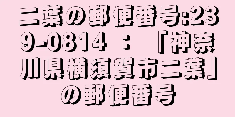 二葉の郵便番号:239-0814 ： 「神奈川県横須賀市二葉」の郵便番号