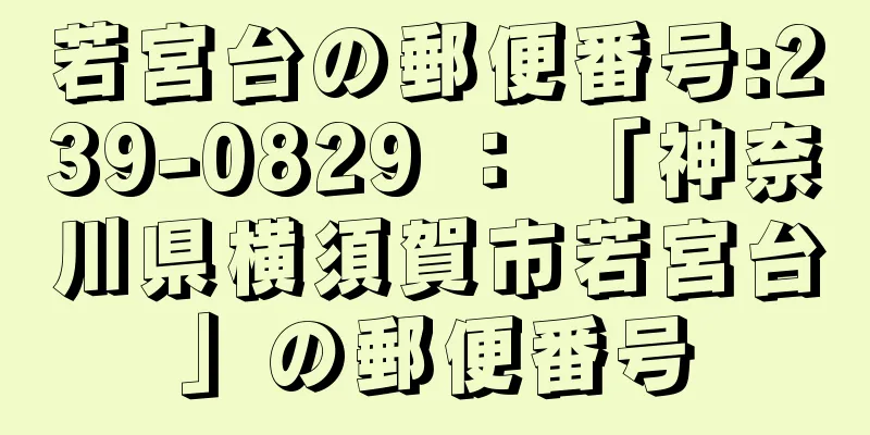 若宮台の郵便番号:239-0829 ： 「神奈川県横須賀市若宮台」の郵便番号