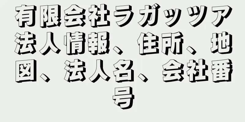 有限会社ラガッツア法人情報、住所、地図、法人名、会社番号