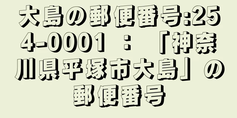 大島の郵便番号:254-0001 ： 「神奈川県平塚市大島」の郵便番号