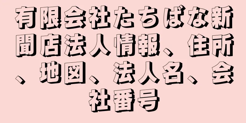 有限会社たちばな新聞店法人情報、住所、地図、法人名、会社番号