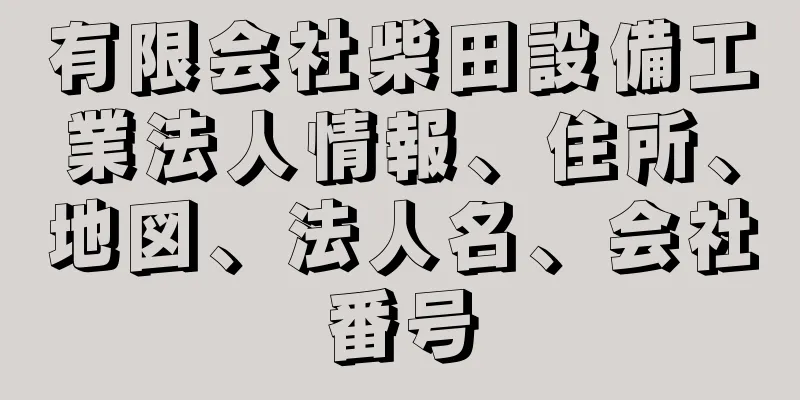 有限会社柴田設備工業法人情報、住所、地図、法人名、会社番号