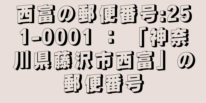 西富の郵便番号:251-0001 ： 「神奈川県藤沢市西富」の郵便番号