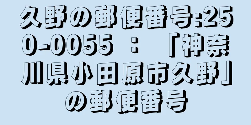 久野の郵便番号:250-0055 ： 「神奈川県小田原市久野」の郵便番号