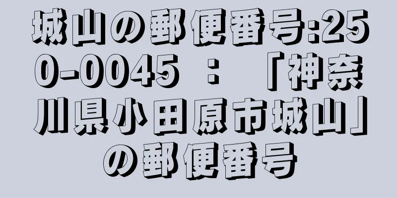 城山の郵便番号:250-0045 ： 「神奈川県小田原市城山」の郵便番号