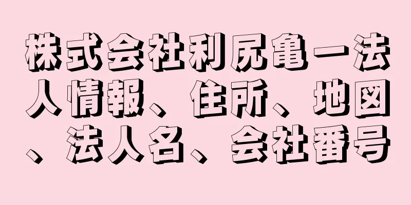 株式会社利尻亀一法人情報、住所、地図、法人名、会社番号