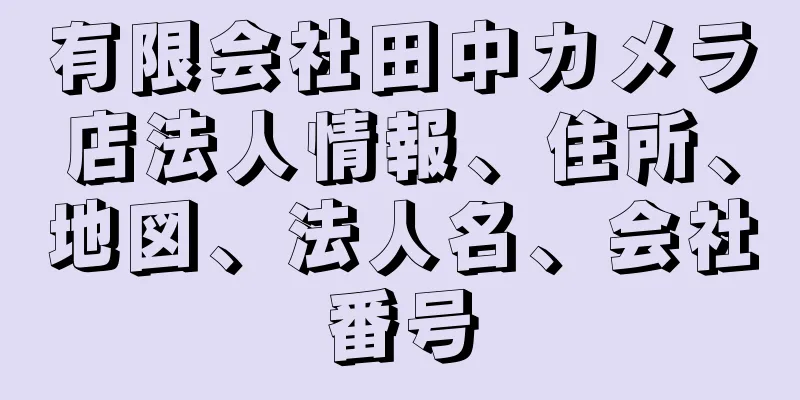 有限会社田中カメラ店法人情報、住所、地図、法人名、会社番号
