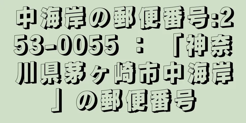 中海岸の郵便番号:253-0055 ： 「神奈川県茅ヶ崎市中海岸」の郵便番号